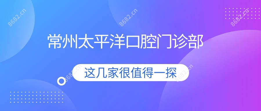 常州太平洋口腔门诊部