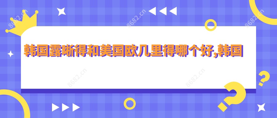 韩国露晰得和美国欧几里得哪个好,韩国露晰得和美国crt
