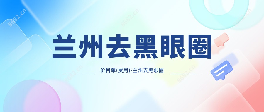 兰州去黑眼圈价目单(费用)-兰州去黑眼圈有性价比大概需要多少钱
