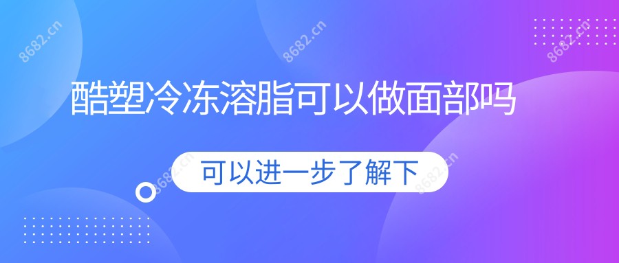 酷塑冷冻溶脂可以做面部吗