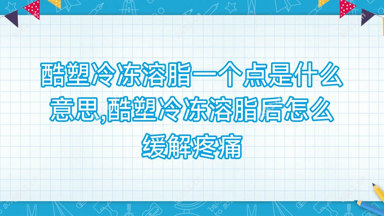 酷塑冷冻溶脂一个点是什么意思,酷塑冷冻溶脂后怎么降低疼痛