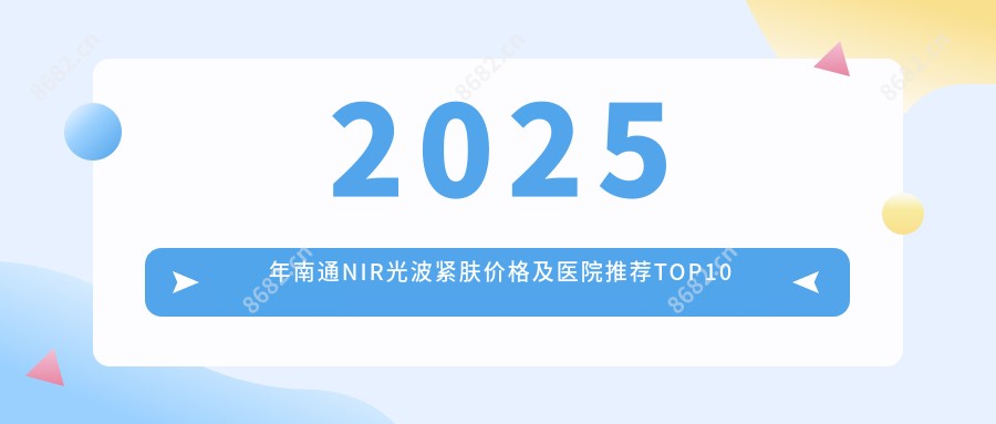 2025年南通NIR光波紧肤价格及医院推荐排名10