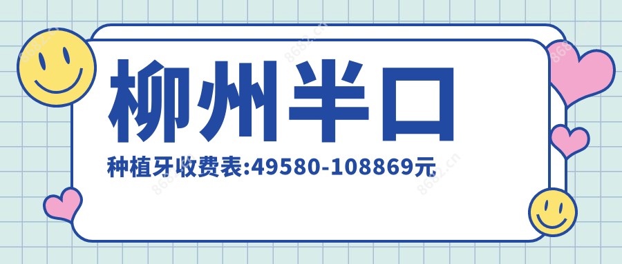 柳州半口种植牙收费表:49580-108869元