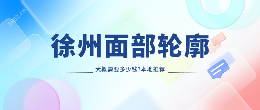 徐州面部轮廓大概需要多少钱?本地推荐医院展示