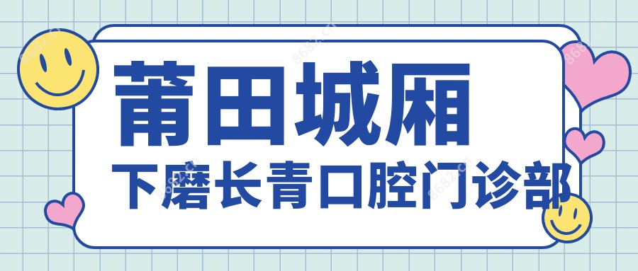 莆田城厢下磨长青口腔门诊部