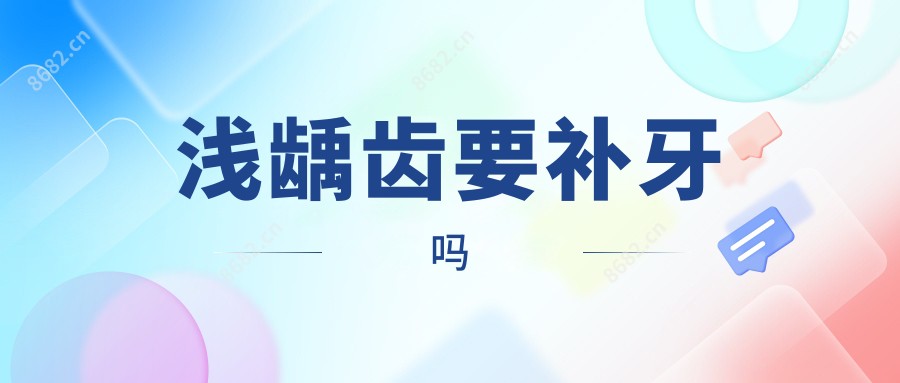 浅龋齿要补牙吗