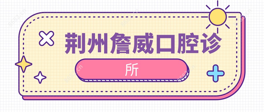 荆州詹威口腔诊所