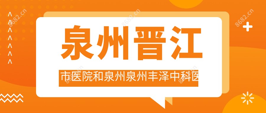 泉州晋江市医院和泉州泉州丰泽中科医院哪个较好,资格实力大比拼!