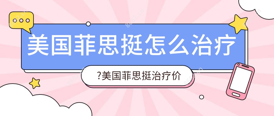 美国菲思挺怎么治疗?美国菲思挺治疗价格贵吗?