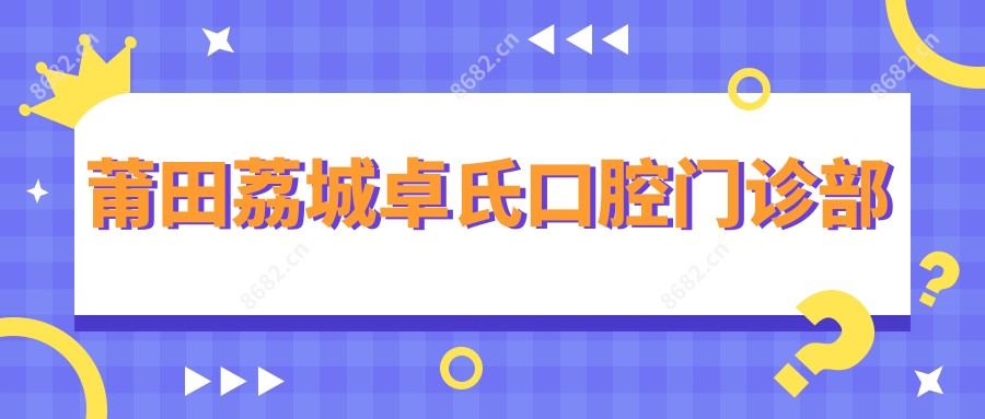 莆田荔城卓氏口腔门诊部