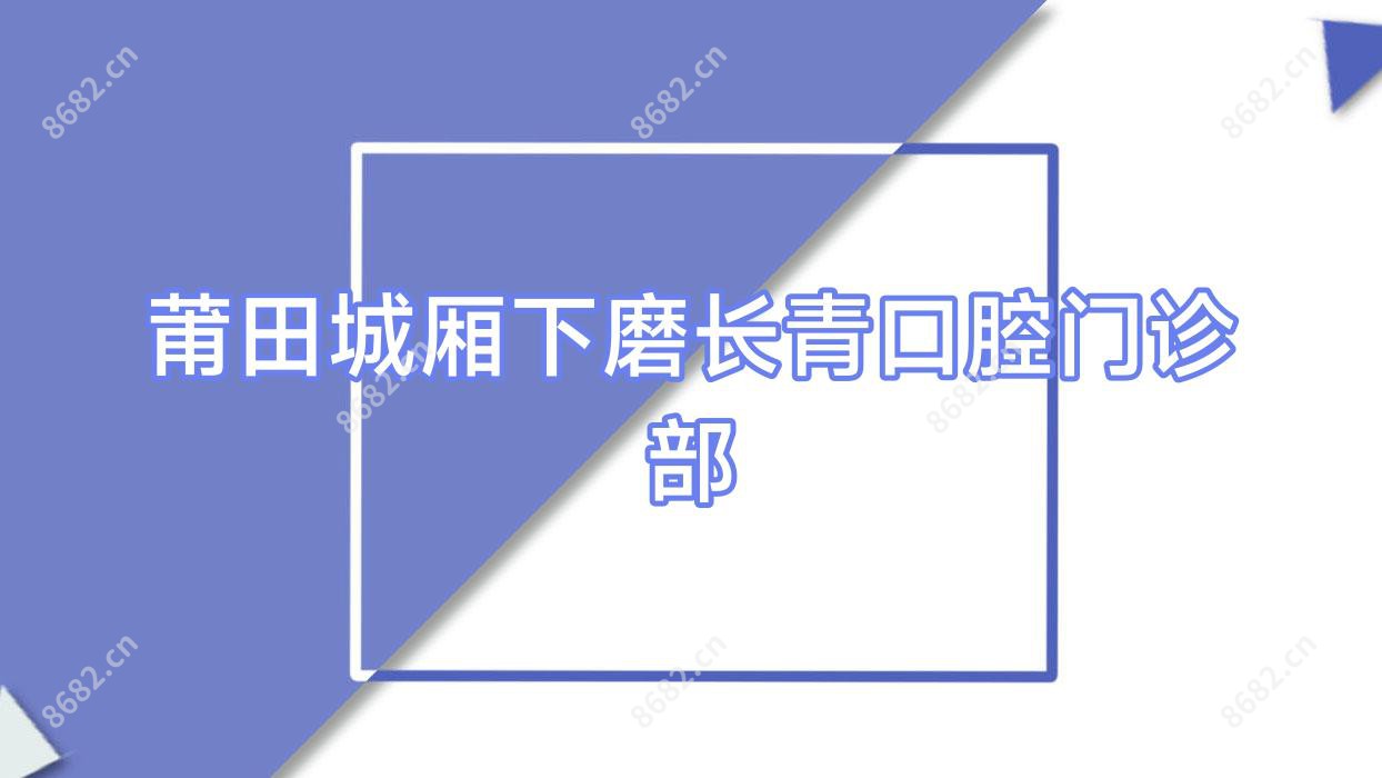 莆田城厢下磨长青口腔门诊部