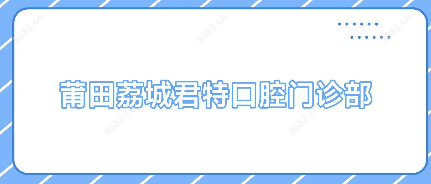 莆田荔城君特口腔门诊部