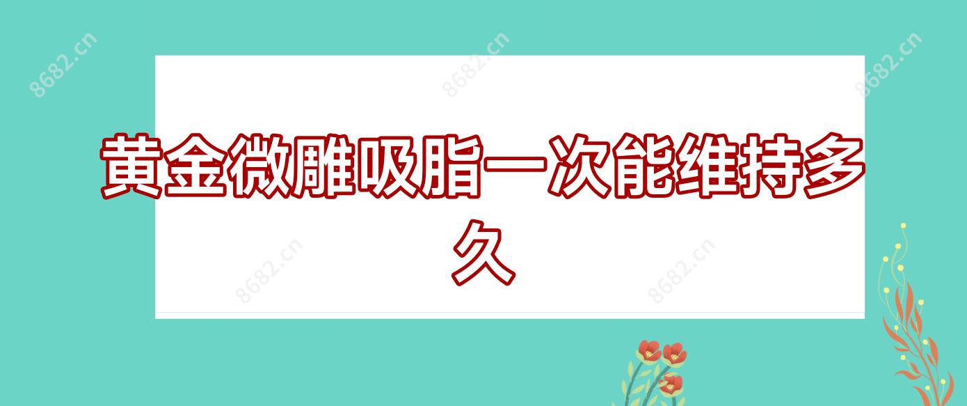 黄金微雕吸脂一次能维持多久