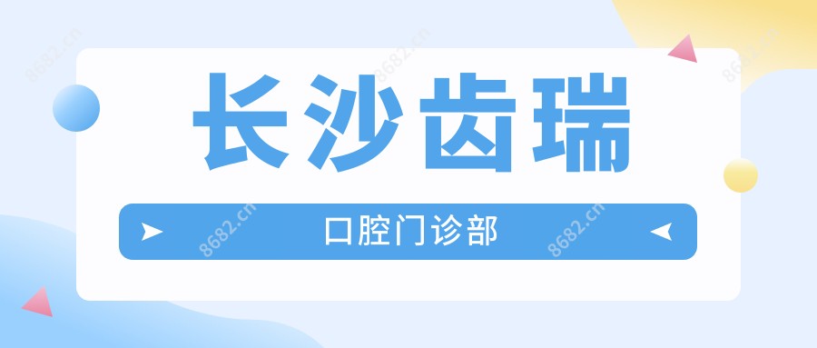 长沙齿瑞口腔门诊部