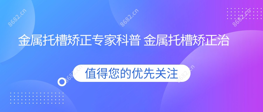 金属托槽矫正医生科普 金属托槽矫正治疗价格贵吗