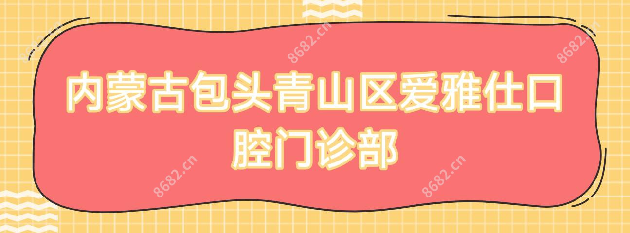 内蒙古包头青山区爱雅仕口腔门诊部