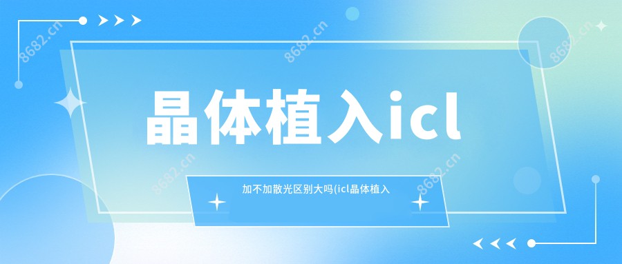 晶体植入icl加不加散光区别大吗(icl晶体植入散光范围)