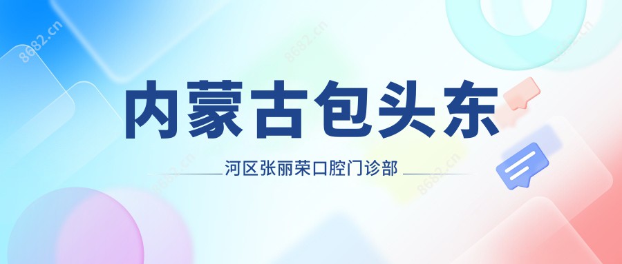 内蒙古包头东河区张丽荣口腔门诊部