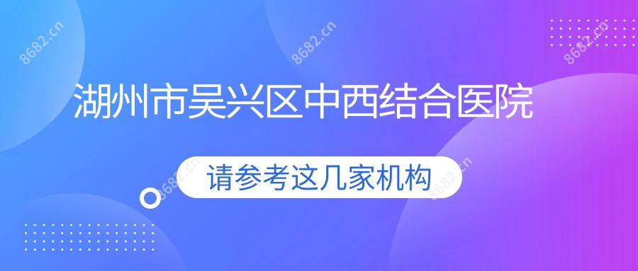湖州市吴兴区中西结合医院