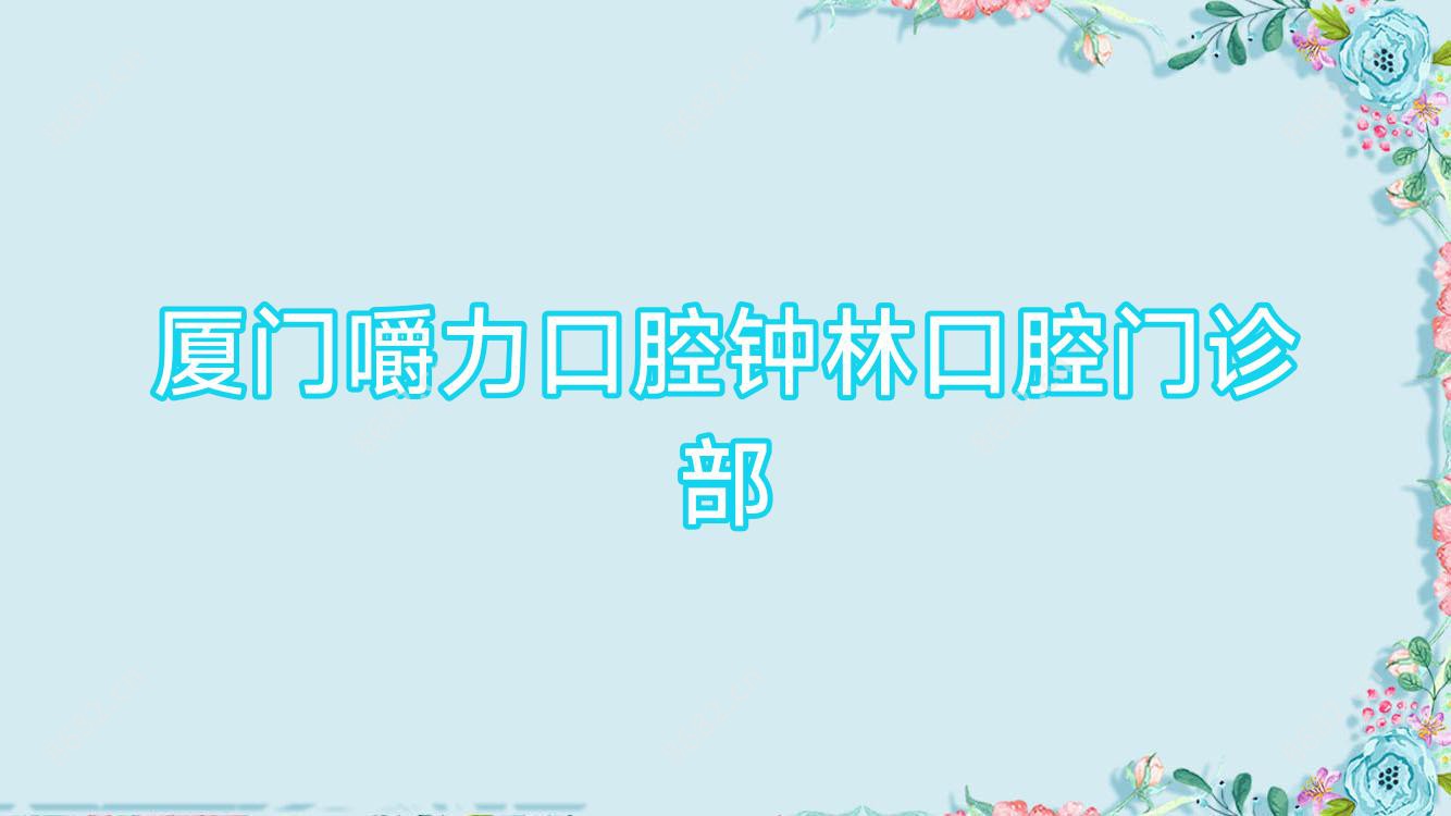 厦门嚼力口腔钟林口腔门诊部