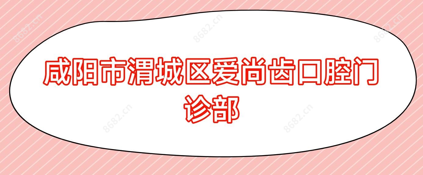 咸阳市渭城区爱尚齿口腔门诊部