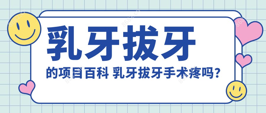 乳牙拔牙的项目百科 乳牙拔牙手术疼吗?以及恢复时间介绍
