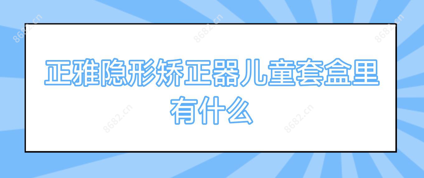 正雅隐形矫正器儿童套盒里有什么