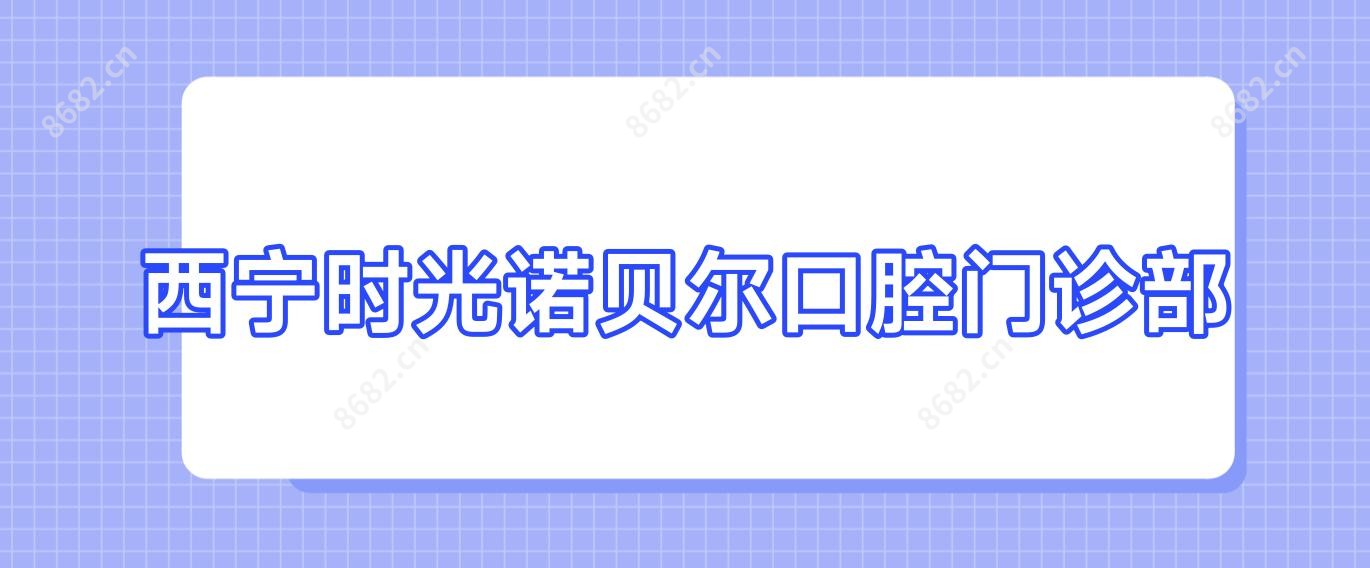 西宁时光诺贝尔口腔门诊部