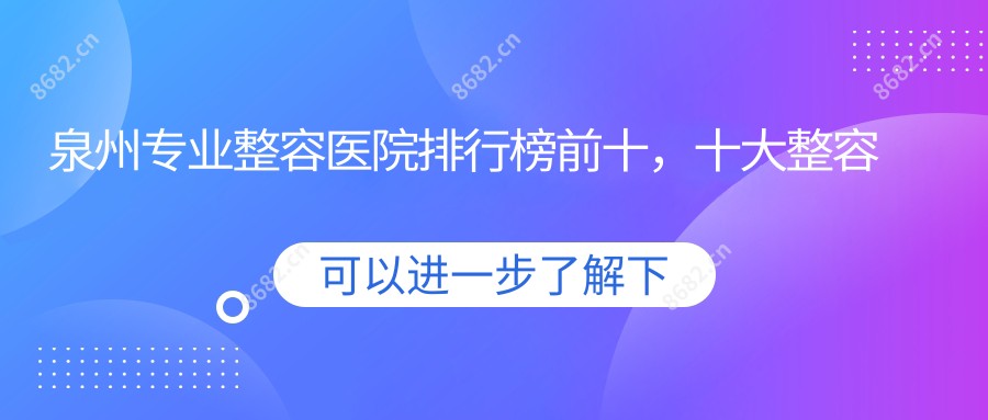 泉州整容医院排行榜前十,十大整容医院口碑不错还实惠