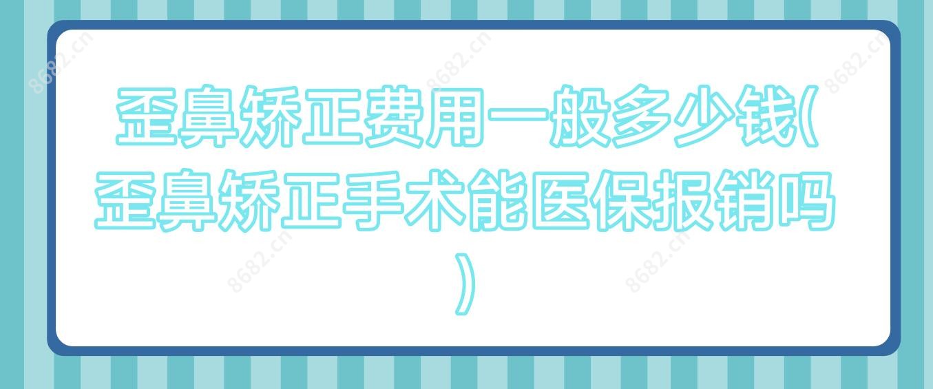 歪鼻矫正费用一般多少钱(歪鼻矫正手术能报销吗)