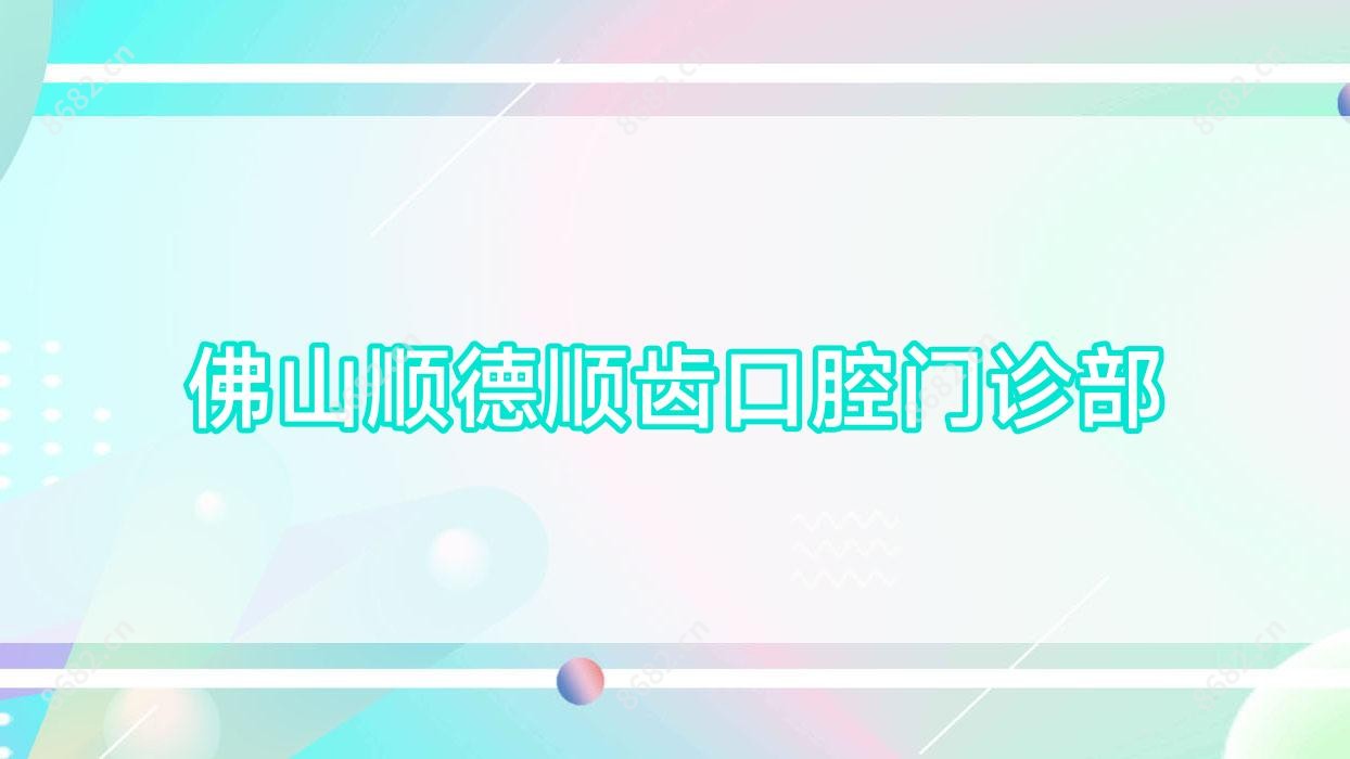 佛山顺德顺齿口腔门诊部
