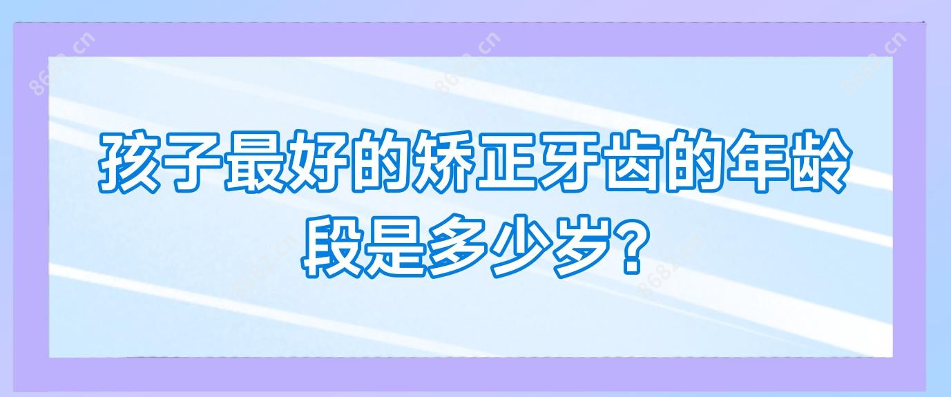孩子较好的矫正牙齿的年龄段是多少岁?