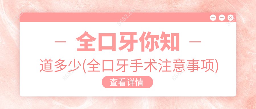 全口牙你知道多少(全口牙手术注意事项)