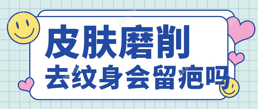 皮肤磨削去纹身会留疤吗