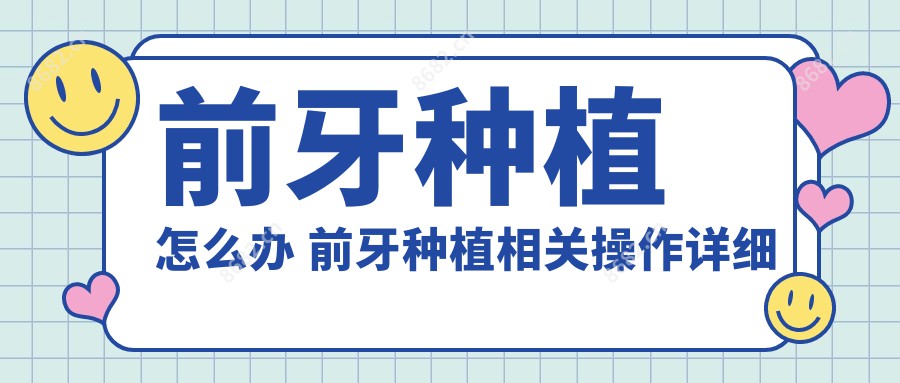 前牙种植怎么办 前牙种植相关操作详细介绍