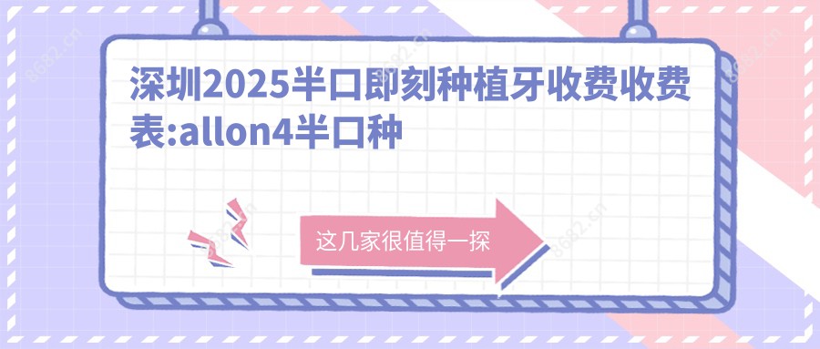 深圳2025半口即刻种植牙收费收费表:allon4半口种植牙/allon6半口种植牙/半口即刻负重种植牙收费表明细分享!