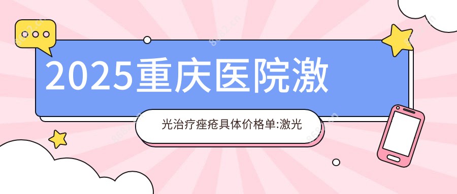2025重庆医院激光治疗痤疮具体价格单:激光治疗痤疮1700+|激光治疗痤疮1700+|激光治疗痤疮1700+