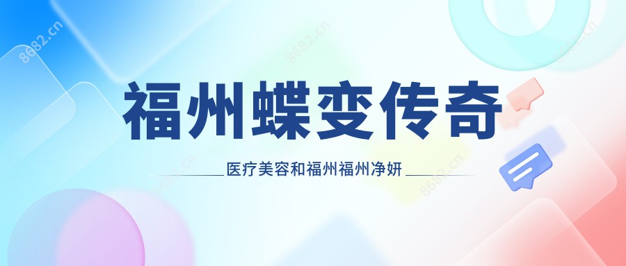 福州蝶变传奇医疗美容和福州福州净妍医疗美容哪一个更好,资历技术大比拼!