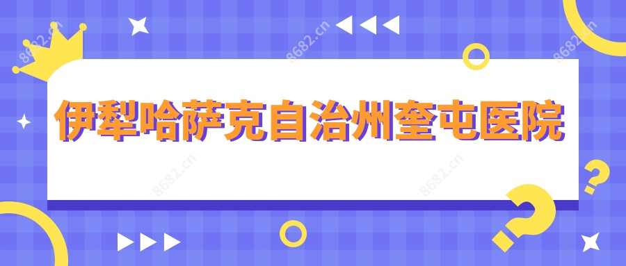 伊犁哈萨克自治州奎屯医院