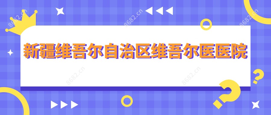 新疆维吾尔自治区维吾尔医医院