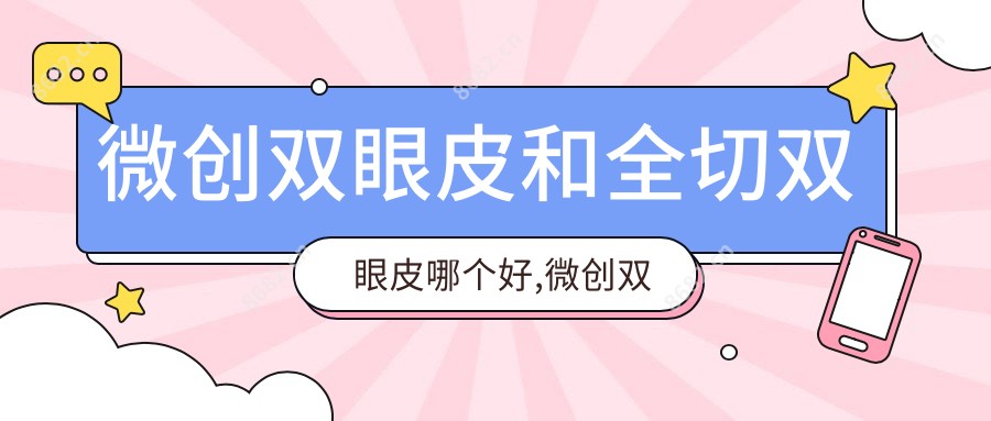 微创双眼皮和全切双眼皮哪个好,微创双眼皮手术多久能恢复自然