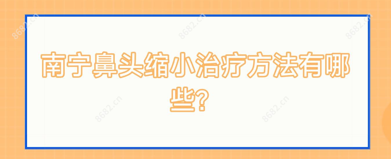 南宁鼻头缩小治疗方法有哪些?