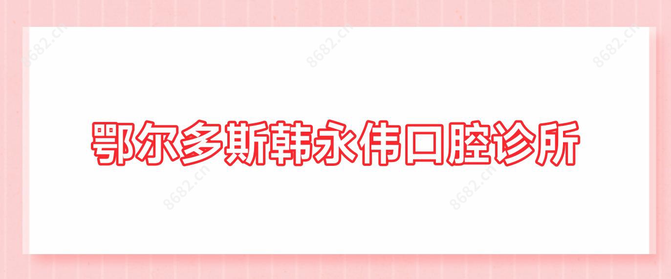 鄂尔多斯韩永伟口腔诊所