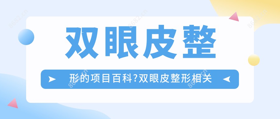 双眼皮整形的项目百科?双眼皮整形相关操作详细介绍?