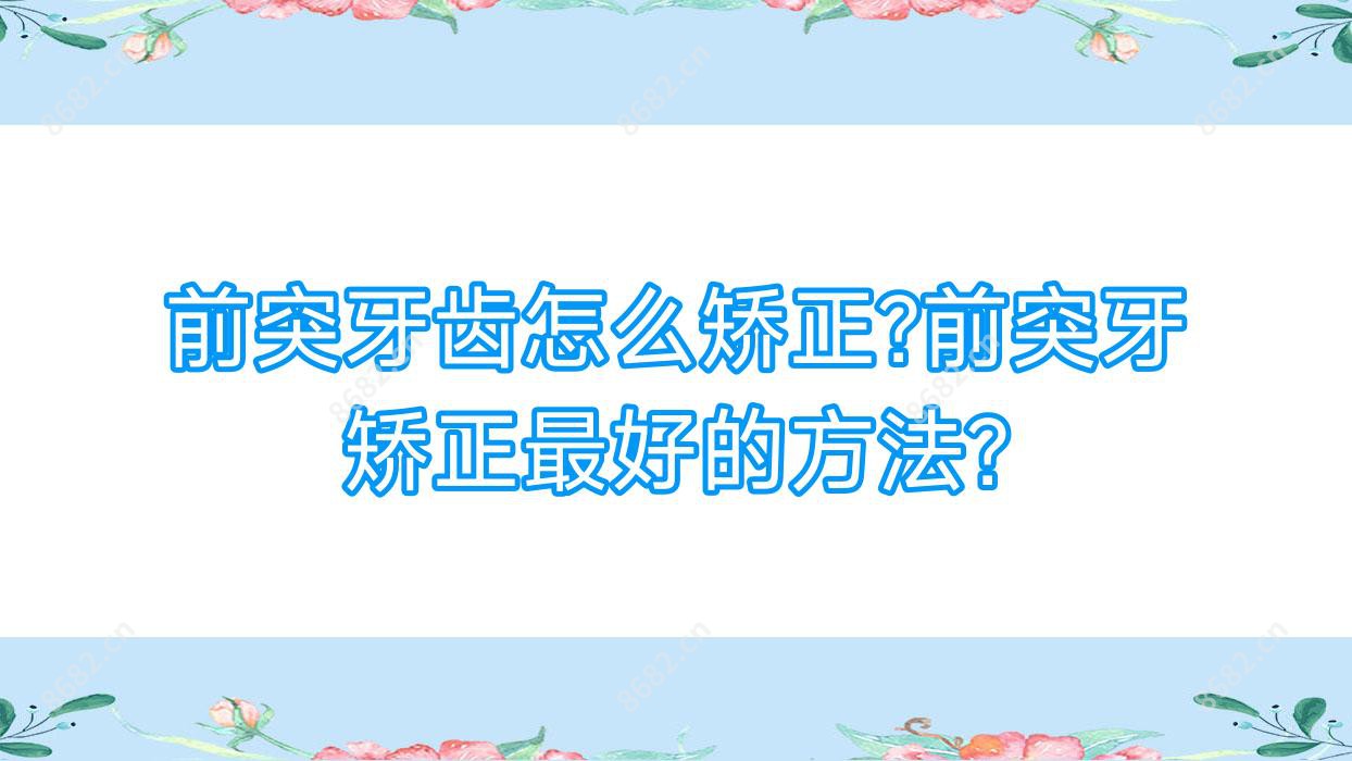 前突牙齿怎么矫正?前突牙矫正较好的方法?