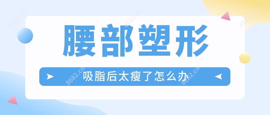 腰部塑形吸脂后太瘦了怎么办