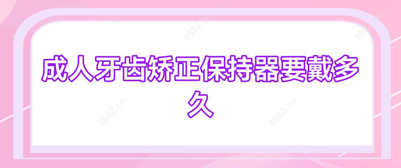 成人牙齿矫正保持器要戴多久