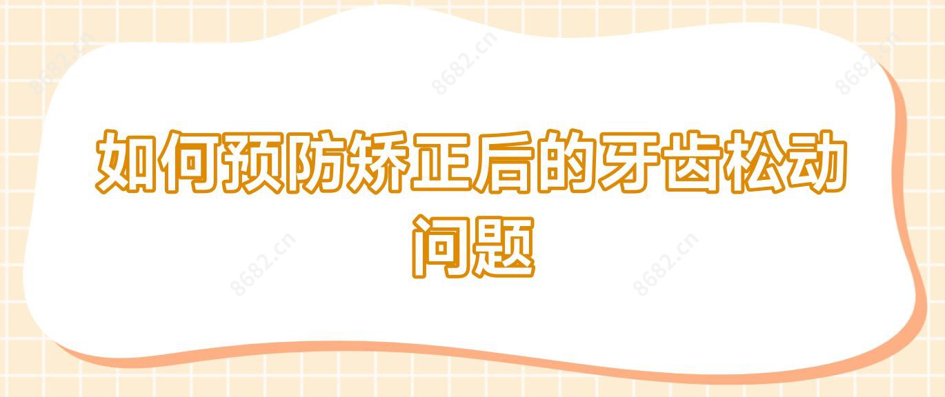 如何预防矫正后的牙齿松动问题