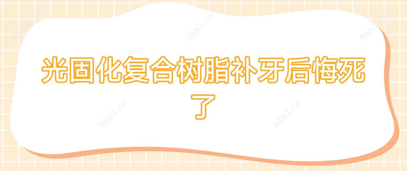 光固化复合树脂补牙后悔死了