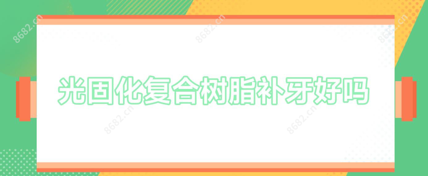 光固化复合树脂补牙好吗